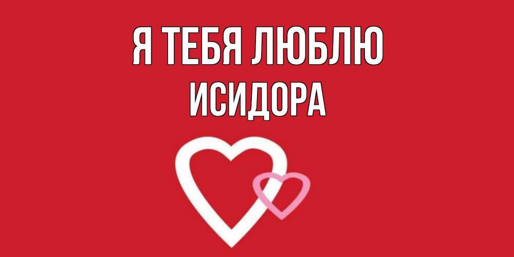 Открытка на каждый день с именем, Исидора Я тебя люблю сердце Прикольная открытка с пожеланием онлайн скачать бесплатно 