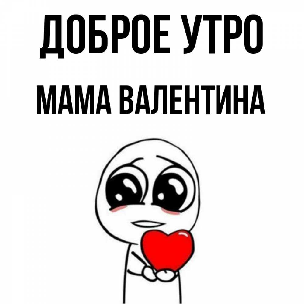 Открытка на каждый день с именем, Мама-Валентина Доброе утро позитивные открытки Прикольная открытка с пожеланием онлайн скачать бесплатно 