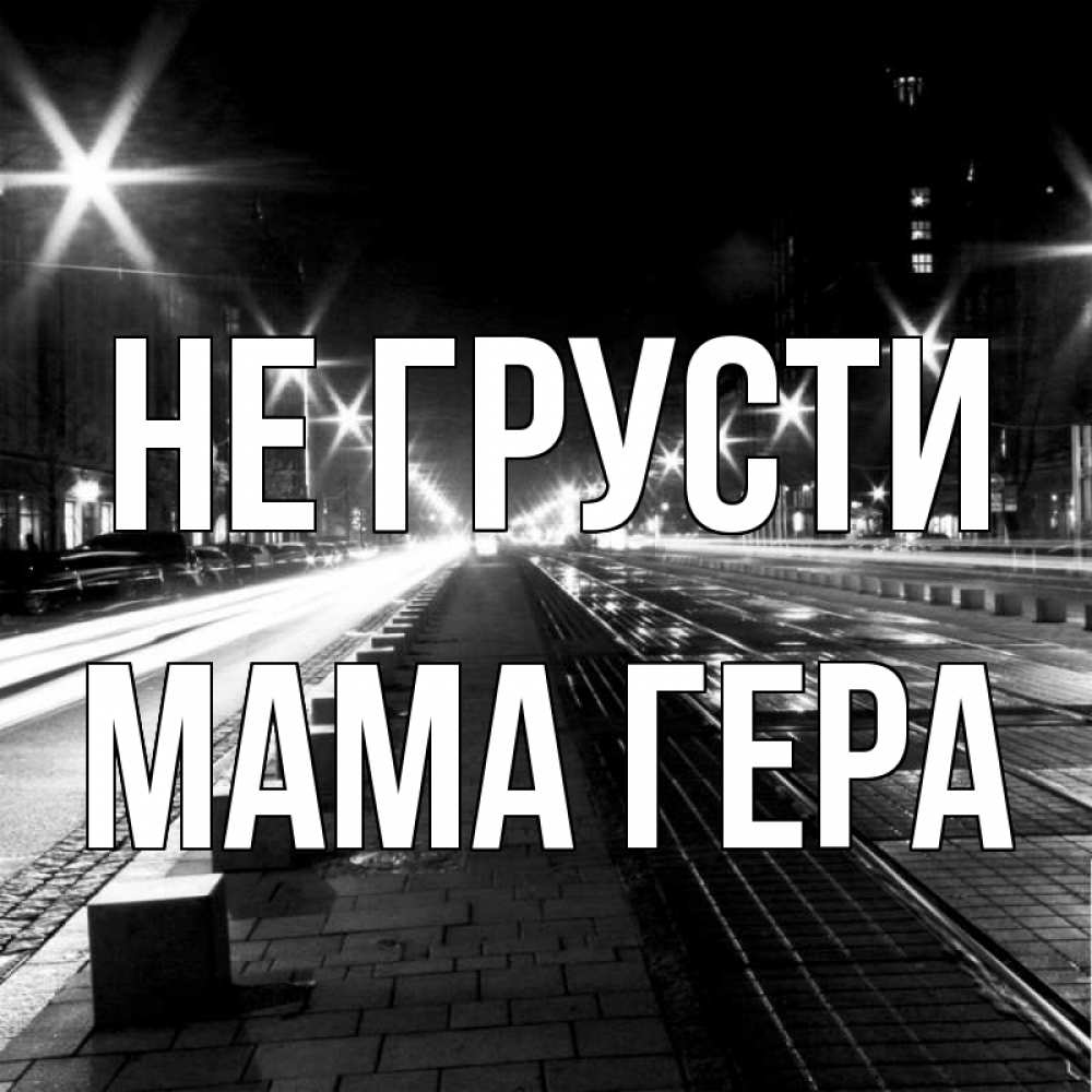 Открытка на каждый день с именем, Мама-Гера Не грусти ночной проспект Прикольная открытка с пожеланием онлайн скачать бесплатно 