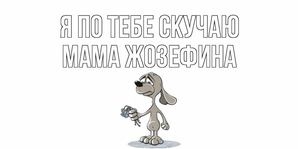 Открытка на каждый день с именем, Мама-Жозефина Я по тебе скучаю я по тебе скучаю с песиком Прикольная открытка с пожеланием онлайн скачать бесплатно 