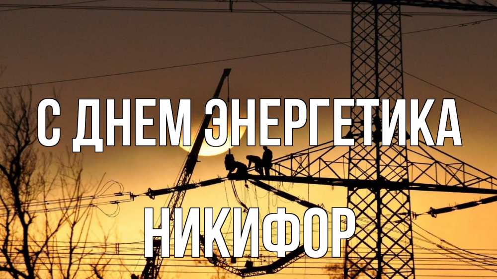 Открытка на каждый день с именем, Никифор С днем энергетика ЛЭП ремонт закат Прикольная открытка с пожеланием онлайн скачать бесплатно 