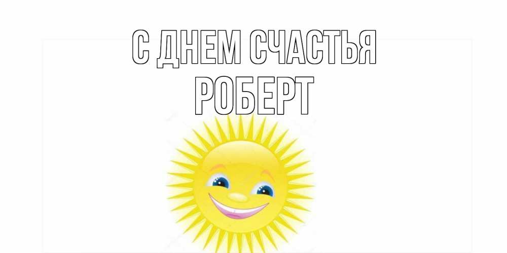 Открытка на каждый день с именем, Роберт С днем счастья пожелания позитивные Прикольная открытка с пожеланием онлайн скачать бесплатно 
