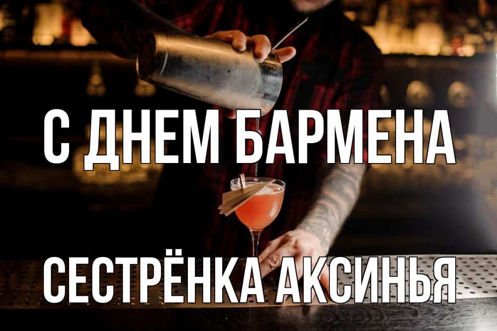 Открытка на каждый день с именем, Сестрёнка-Аксинья С днем бармена с днем бармена Прикольная открытка с пожеланием онлайн скачать бесплатно 