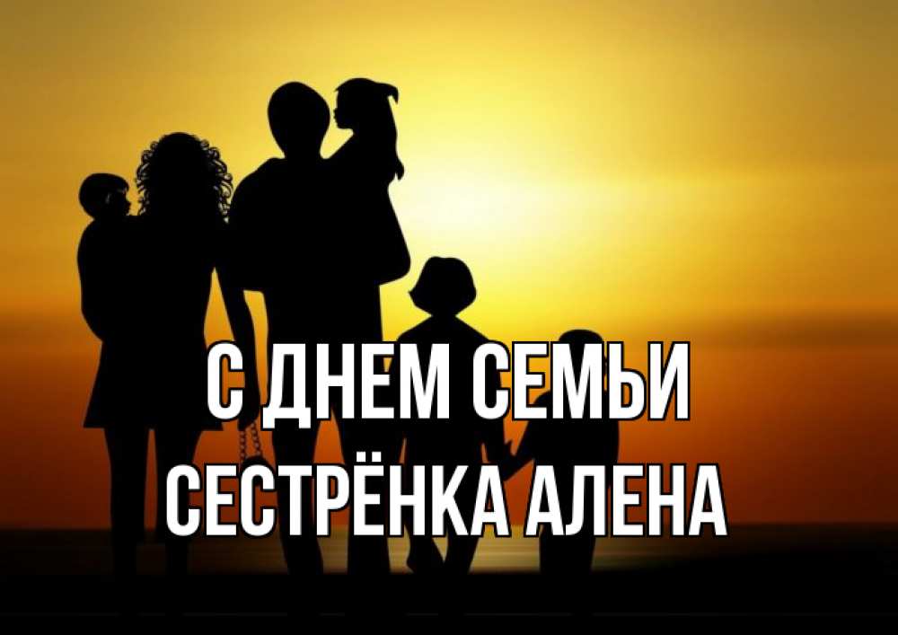 Открытка на каждый день с именем, Сестрёнка-Алена С днем семьи Семья, закат, мама, папа, дети Прикольная открытка с пожеланием онлайн скачать бесплатно 