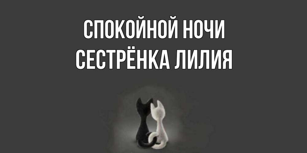 Открытка на каждый день с именем, Сестрёнка-Лилия Спокойной ночи коты Прикольная открытка с пожеланием онлайн скачать бесплатно 