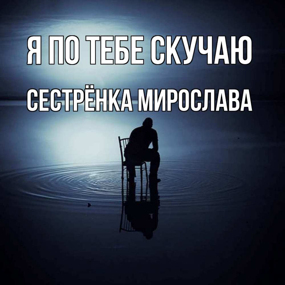 Открытка на каждый день с именем, Сестрёнка-Мирослава Я по тебе скучаю грусть Прикольная открытка с пожеланием онлайн скачать бесплатно 