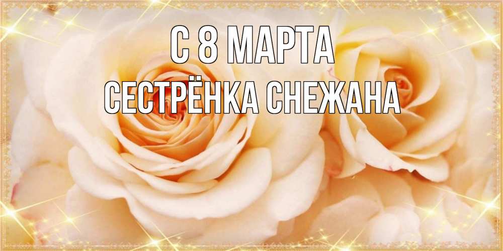 Открытка на каждый день с именем, Сестрёнка-Снежана С 8 МАРТА новые открытки для мамы на 8 марта Прикольная открытка с пожеланием онлайн скачать бесплатно 