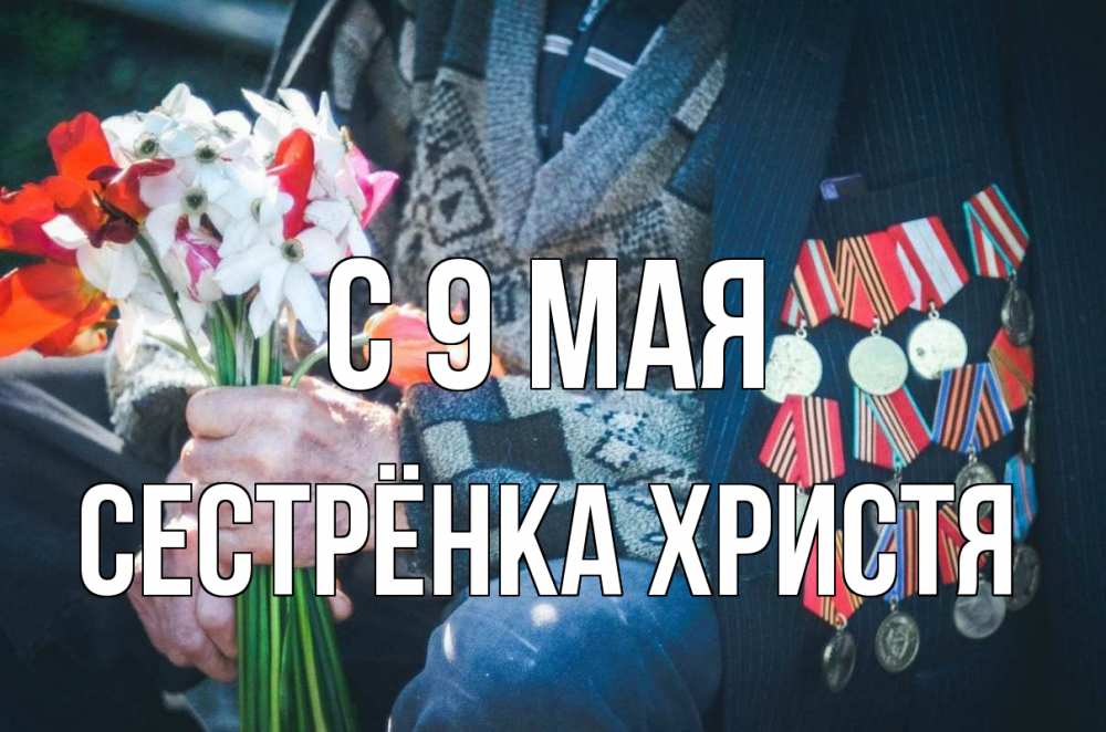 Открытка на каждый день с именем, Сестрёнка-Христя С 9 мая 9 мая Прикольная открытка с пожеланием онлайн скачать бесплатно 
