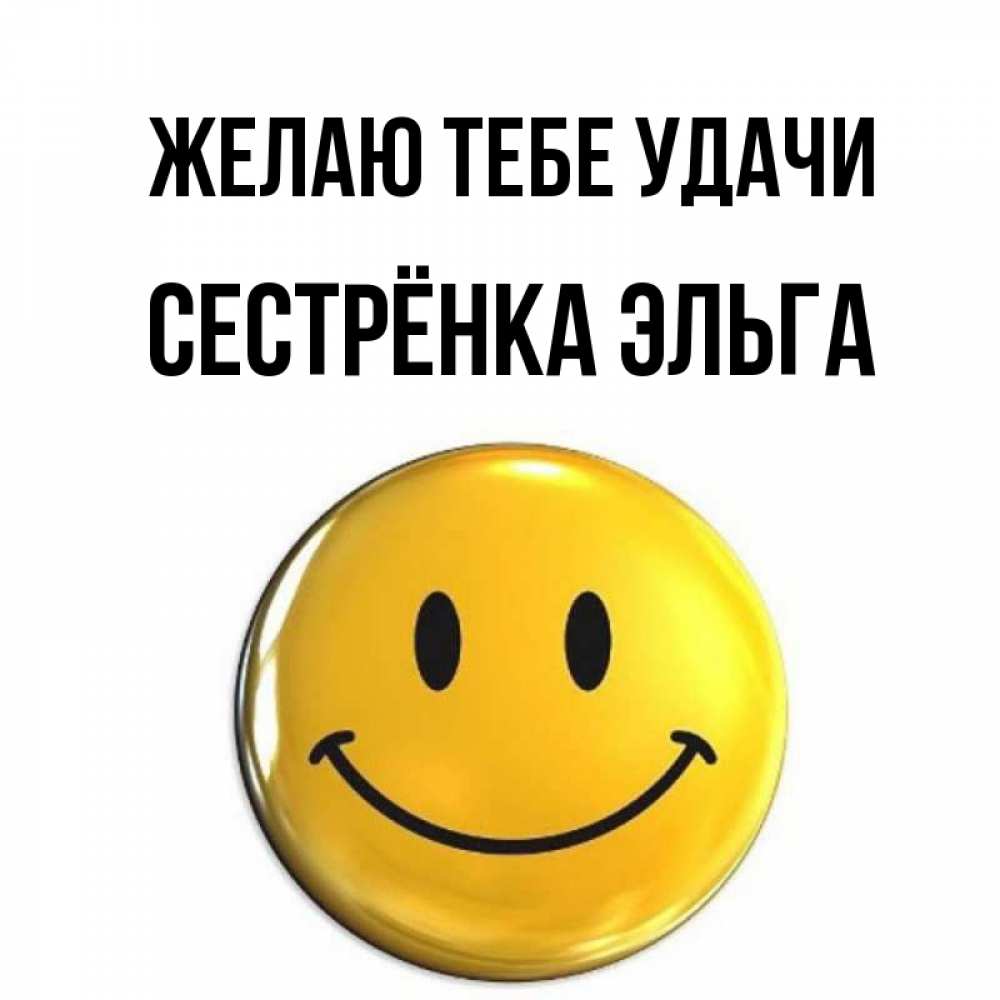 Открытка на каждый день с именем, Сестрёнка-Эльга Желаю тебе удачи для поднятия настроения открытки на каждый день Прикольная открытка с пожеланием онлайн скачать бесплатно 