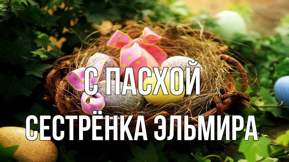 Открытка на каждый день с именем, Сестрёнка-Эльмира С пасхой пасха Прикольная открытка с пожеланием онлайн скачать бесплатно 
