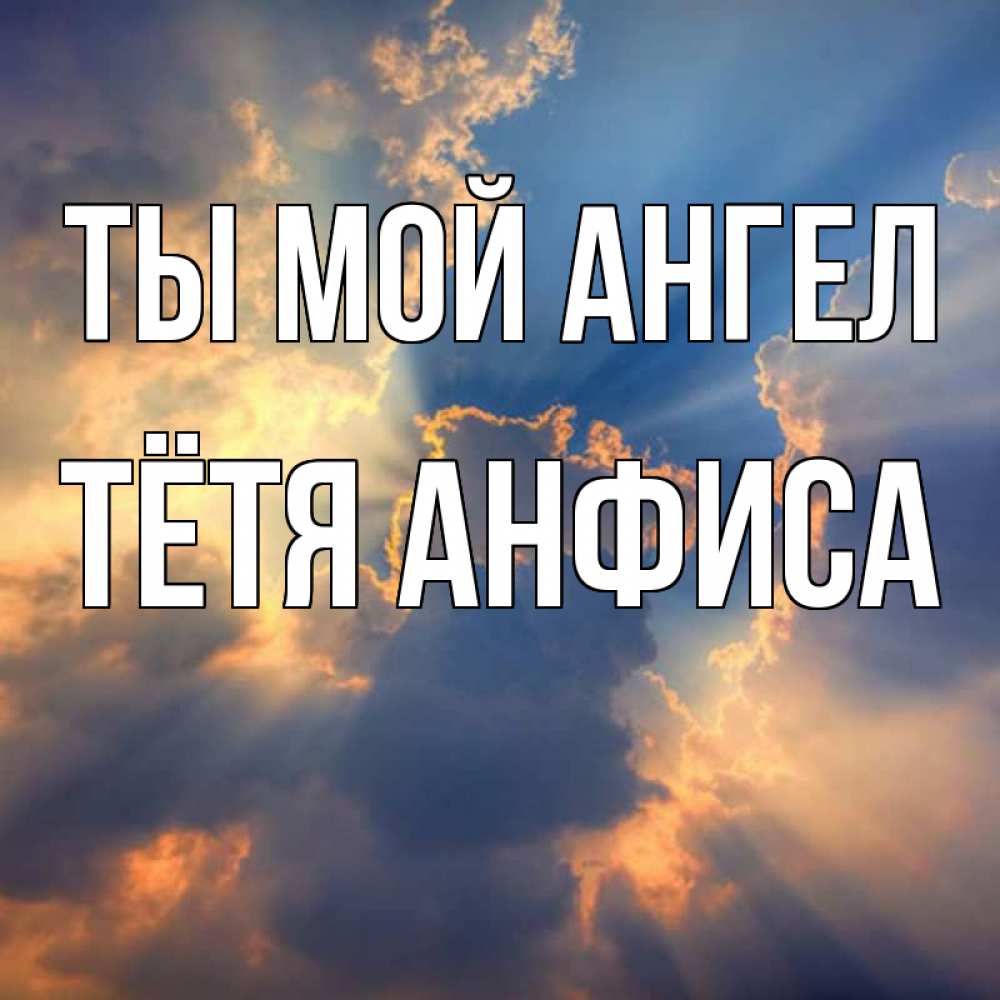 Открытка на каждый день с именем, Тётя-Анфиса Ты мой ангел ангельский свет сквозь облака Прикольная открытка с пожеланием онлайн скачать бесплатно 