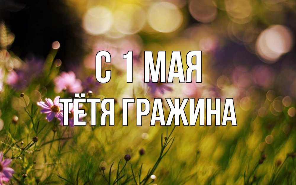 Открытка на каждый день с именем, Тётя-Гражина С 1 мая С 1 мая Прикольная открытка с пожеланием онлайн скачать бесплатно 