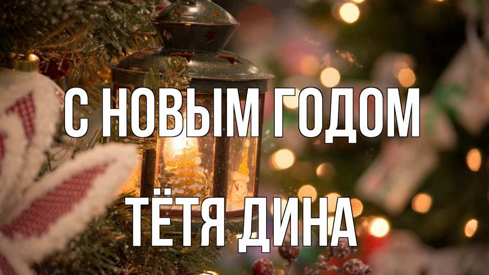 Открытка на каждый день с именем, Тётя-Дина С новым годом новый год фонарик Прикольная открытка с пожеланием онлайн скачать бесплатно 