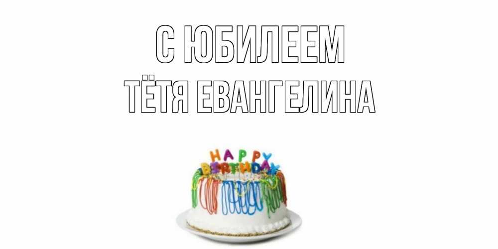 Открытка на каждый день с именем, Тётя-Евангелина С юбилеем Тортик Прикольная открытка с пожеланием онлайн скачать бесплатно 