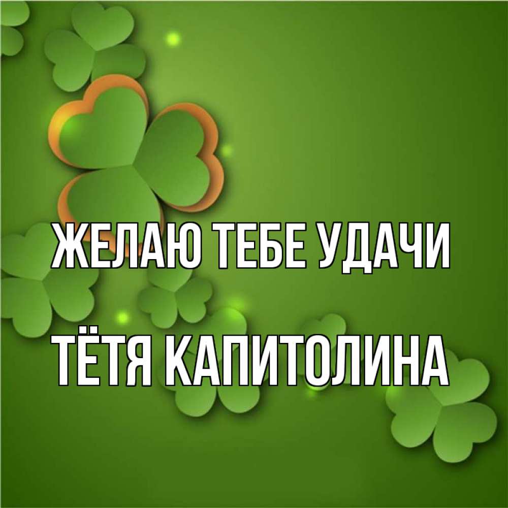 Открытка на каждый день с именем, Тётя-Капитолина Желаю тебе удачи много трехлистных листочков клевера Прикольная открытка с пожеланием онлайн скачать бесплатно 