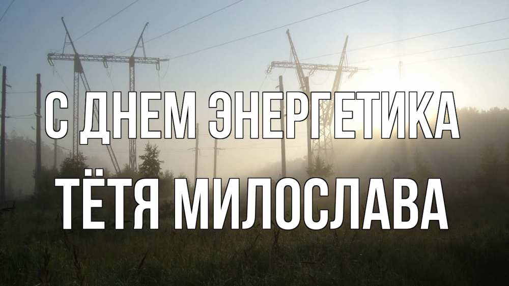Открытка на каждый день с именем, Тётя-Милослава С днем энергетика ЛЭП Прикольная открытка с пожеланием онлайн скачать бесплатно 