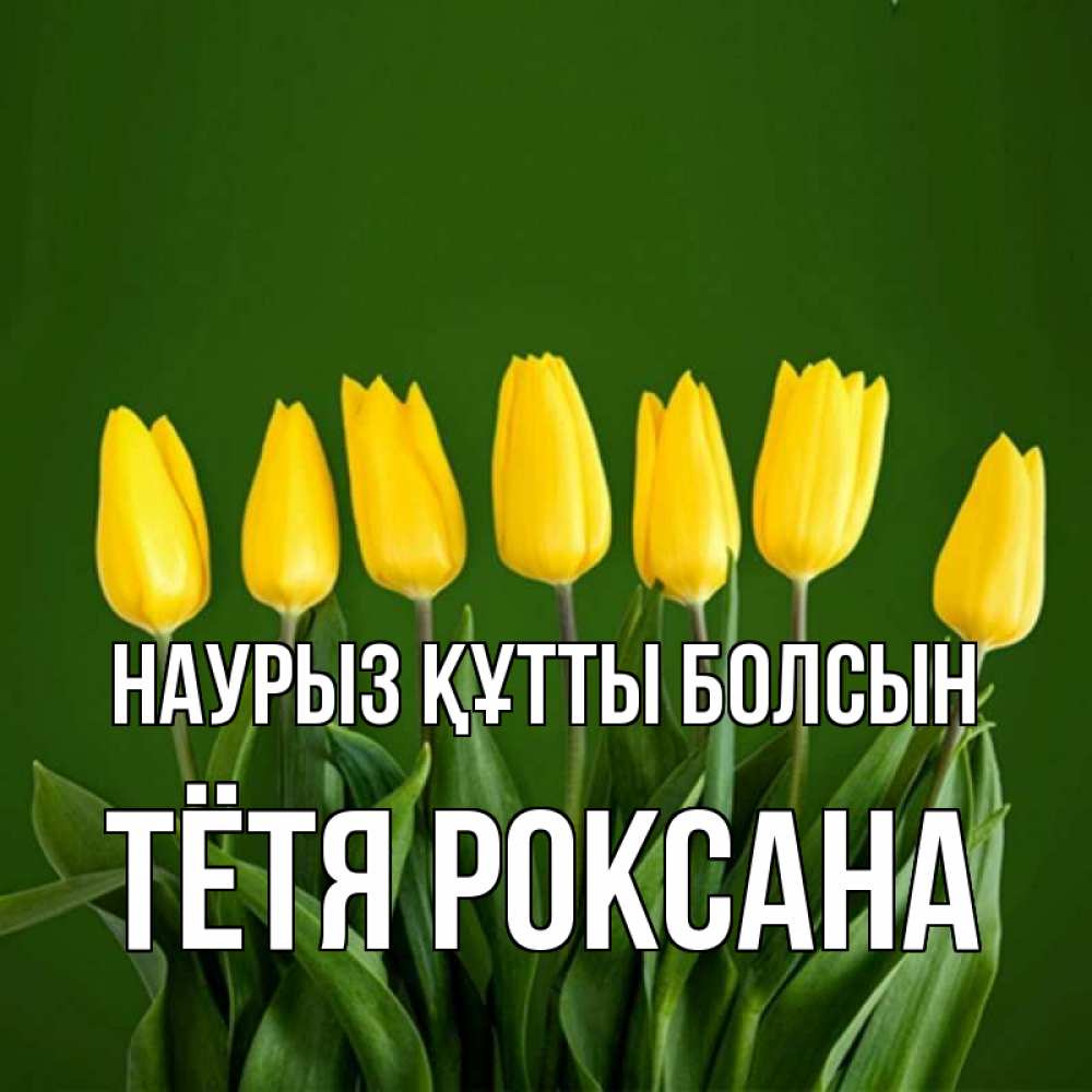 Открытка на каждый день с именем, Тётя-Роксана Наурыз құтты болсын желтого цвета 3 Прикольная открытка с пожеланием онлайн скачать бесплатно 