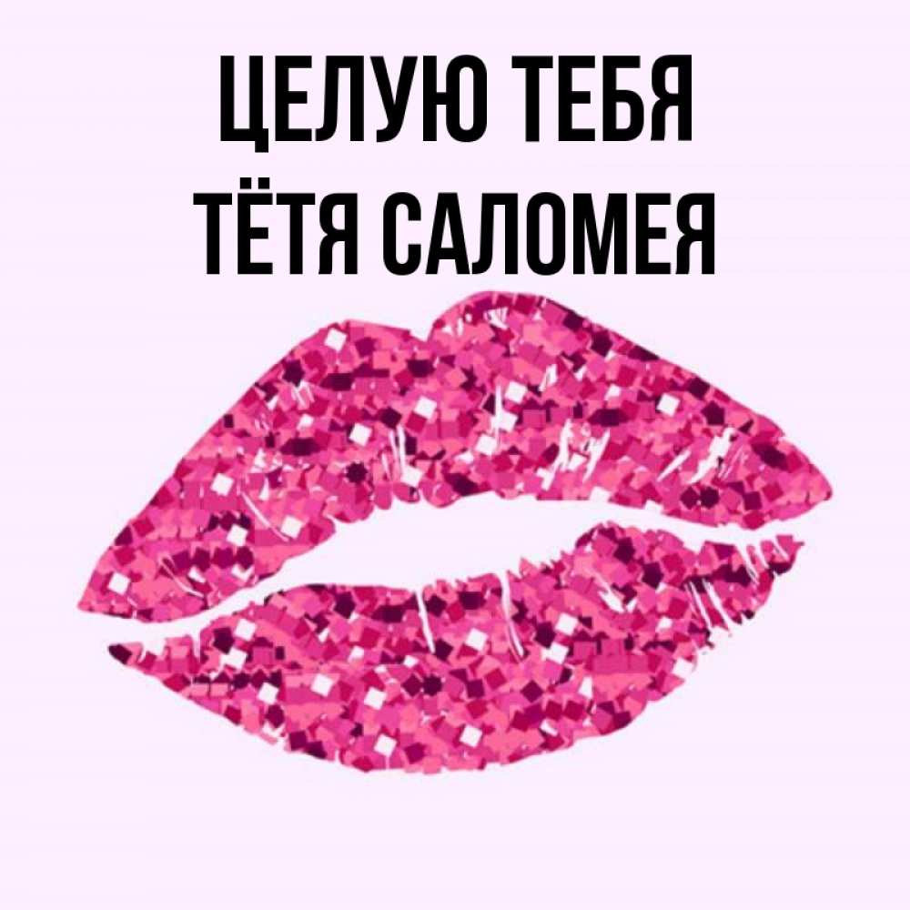 Открытка на каждый день с именем, Тётя-Саломея Целую тебя открытка с женскими губами и поцелуем для парня Прикольная открытка с пожеланием онлайн скачать бесплатно 