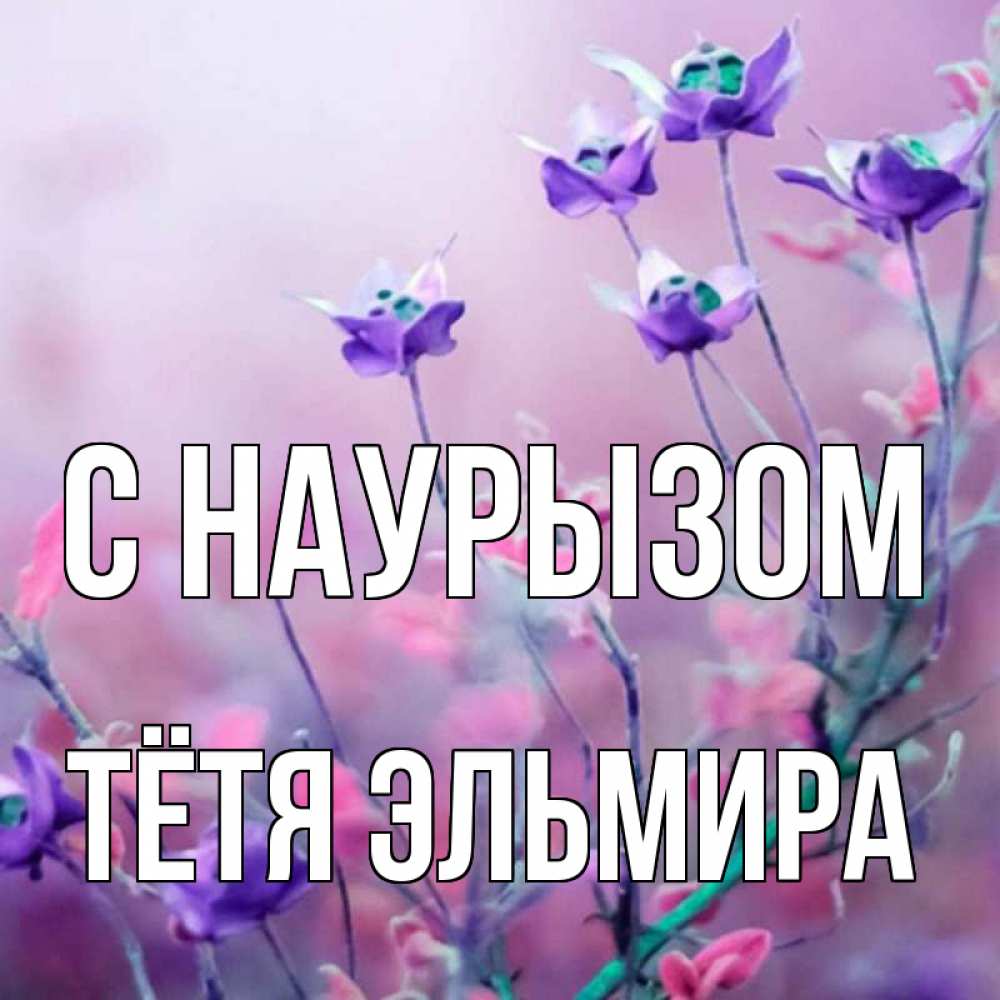 Открытка на каждый день с именем, Тётя-Эльмира С наурызом международный женский день 2 Прикольная открытка с пожеланием онлайн скачать бесплатно 