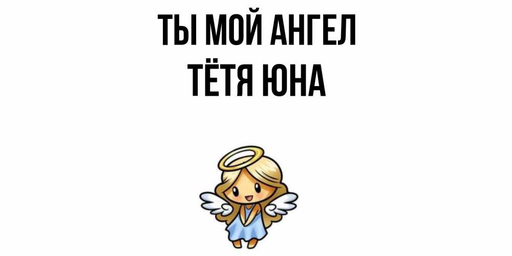 Открытка на каждый день с именем, Тётя-Юна Ты мой ангел ангел Прикольная открытка с пожеланием онлайн скачать бесплатно 