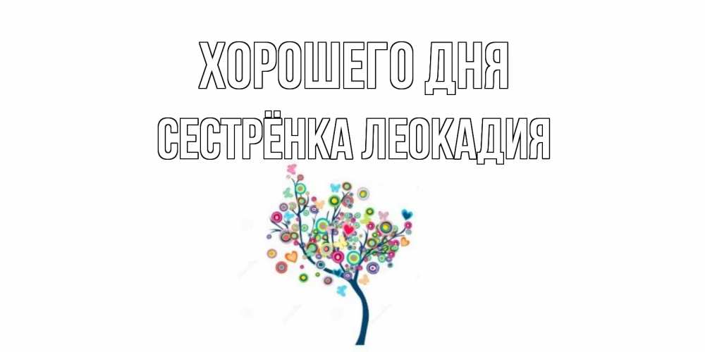 Открытка на каждый день с именем, Сестрёнка-Леокадия Хорошего дня открытка на каждый день Прикольная открытка с пожеланием онлайн скачать бесплатно 