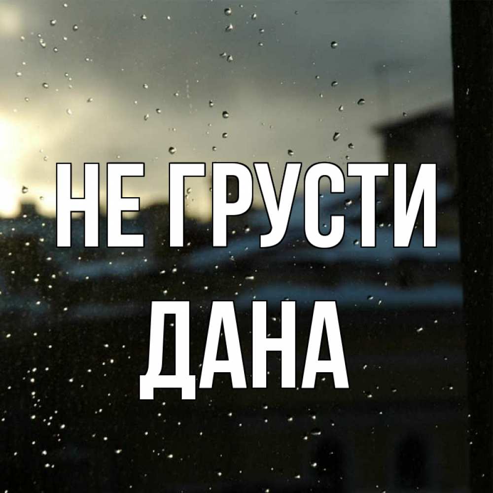 Открытка на каждый день с именем, Дана Не грусти вид на крыши Прикольная открытка с пожеланием онлайн скачать бесплатно 