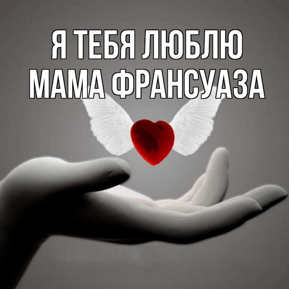 Открытка на каждый день с именем, Мама-Франсуаза Я тебя люблю сердце Прикольная открытка с пожеланием онлайн скачать бесплатно 