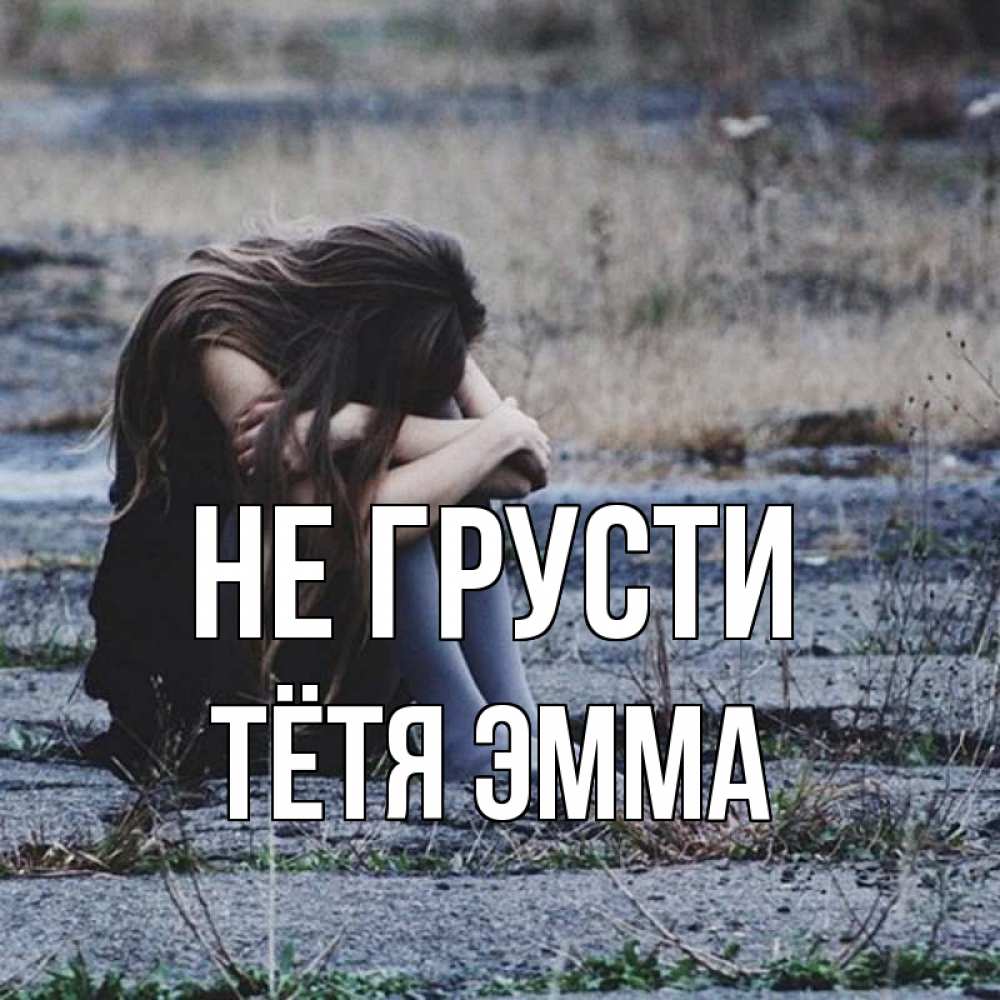 Открытка на каждый день с именем, Тётя-Эмма Не грусти длинные волосы и камни Прикольная открытка с пожеланием онлайн скачать бесплатно 