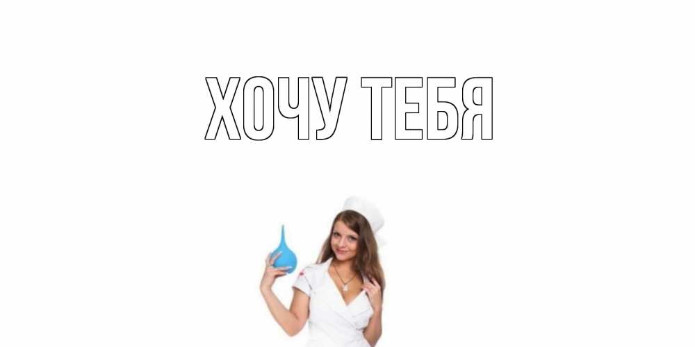 Открытка на каждый день с именем, Хочу-тебя Главная клизма Прикольная открытка с пожеланием онлайн скачать бесплатно 