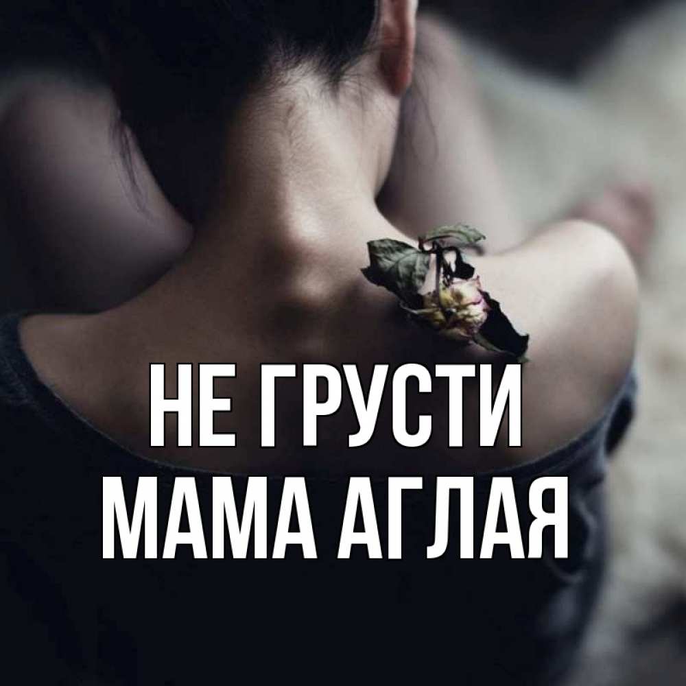 Открытка на каждый день с именем, Мама-Аглая Не грусти девушка со спины Прикольная открытка с пожеланием онлайн скачать бесплатно 