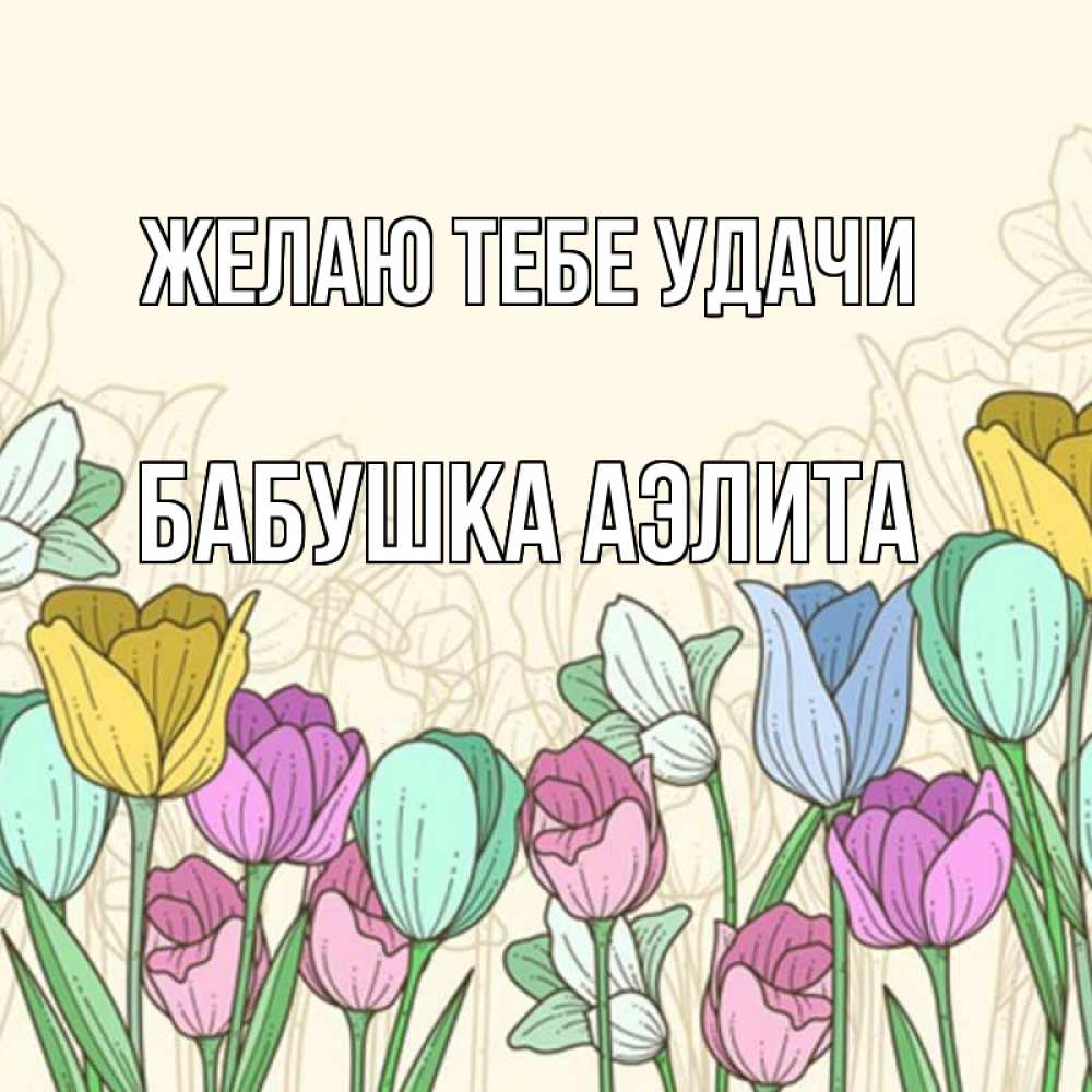 Открытка на каждый день с именем, Бабушка-Аэлита Желаю тебе удачи тюльпаны Прикольная открытка с пожеланием онлайн скачать бесплатно 