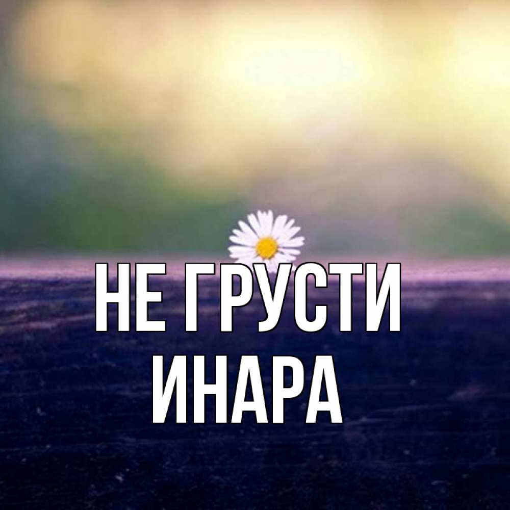 Открытка на каждый день с именем, Инара Не грусти красота Прикольная открытка с пожеланием онлайн скачать бесплатно 