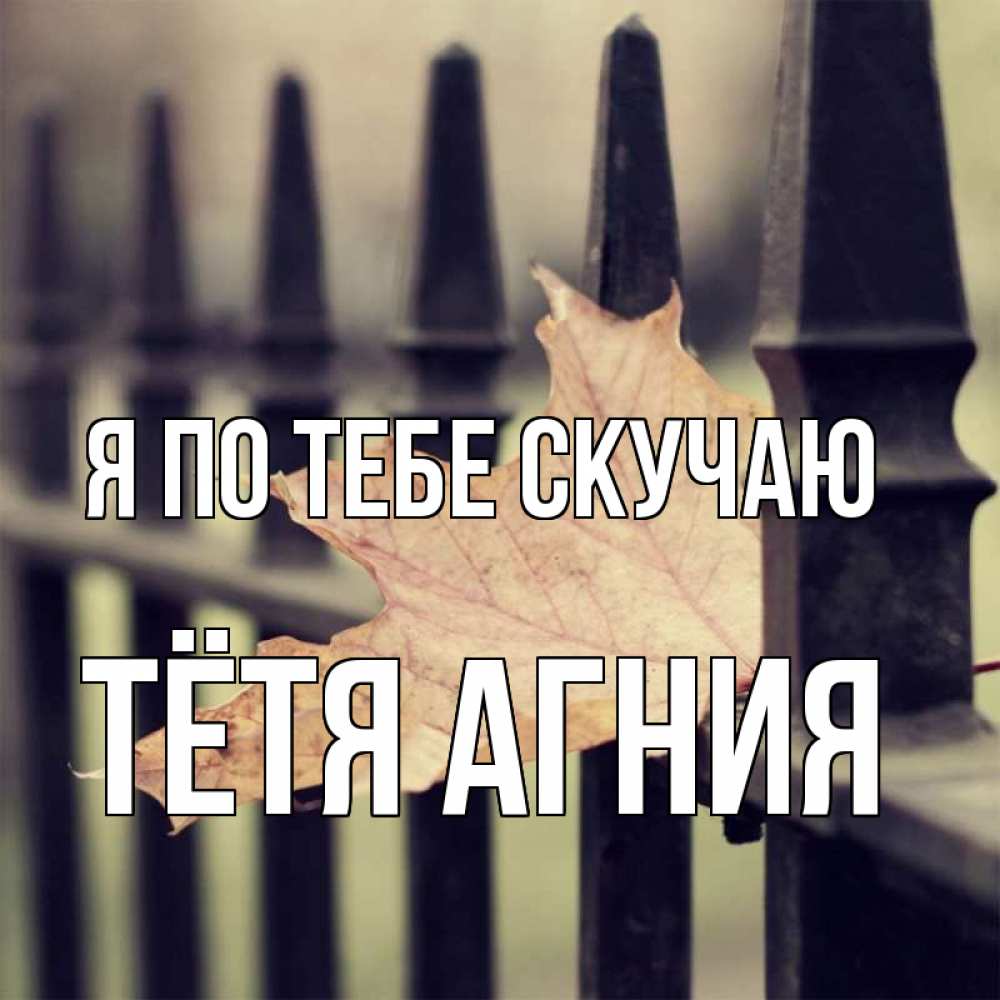 Открытка на каждый день с именем, Тётя-Агния Я по тебе скучаю очень скучно Прикольная открытка с пожеланием онлайн скачать бесплатно 