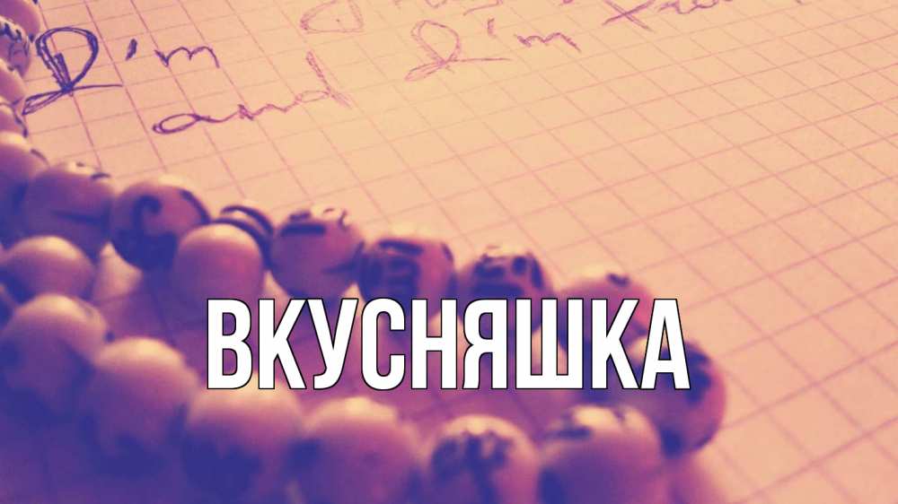 Открытка на каждый день с именем, Вкусняшка Главная четки Прикольная открытка с пожеланием онлайн скачать бесплатно 