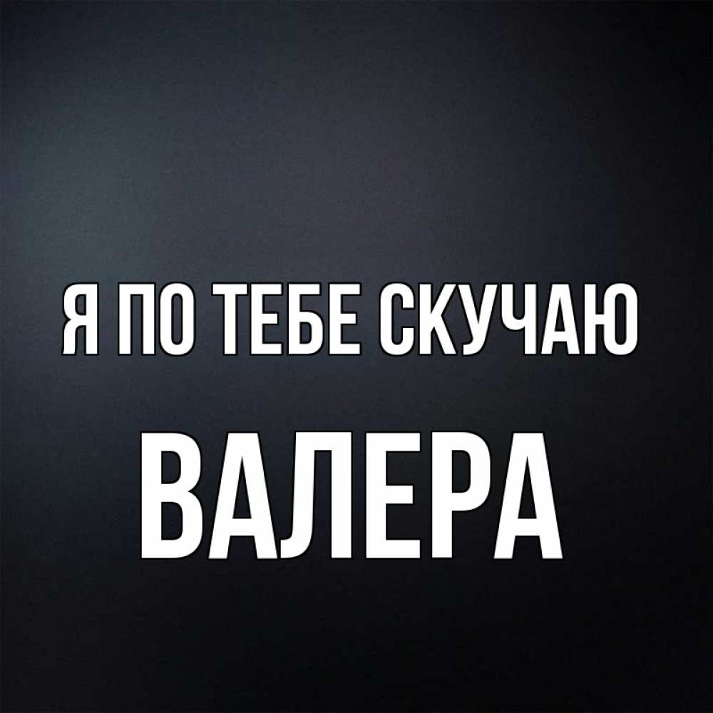 Открытка на каждый день с именем, Валера Я по тебе скучаю с подписью Прикольная открытка с пожеланием онлайн скачать бесплатно 