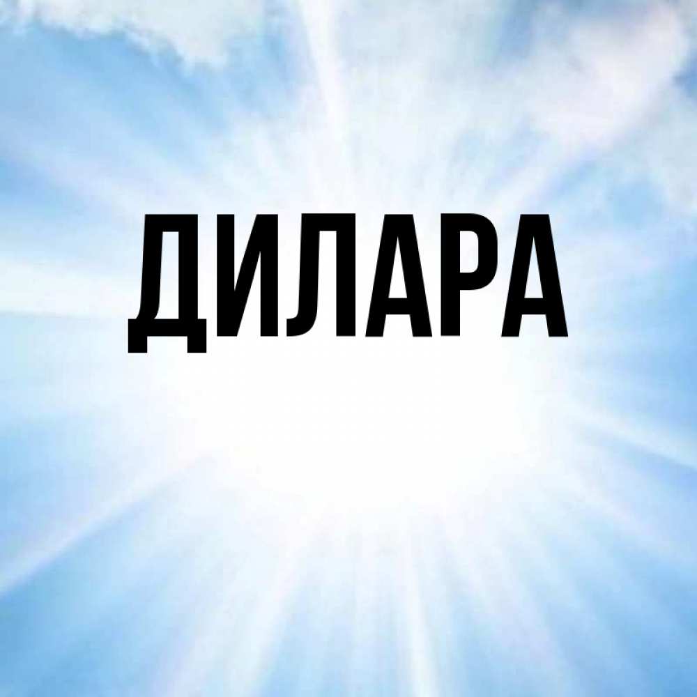Открытка на каждый день с именем, Дилара Главная свет небесный Прикольная открытка с пожеланием онлайн скачать бесплатно 