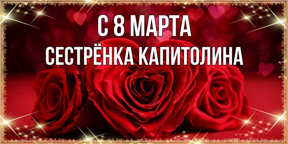 Открытка на каждый день с именем, Сестрёнка-Капитолина С 8 МАРТА три красные розы Прикольная открытка с пожеланием онлайн скачать бесплатно 