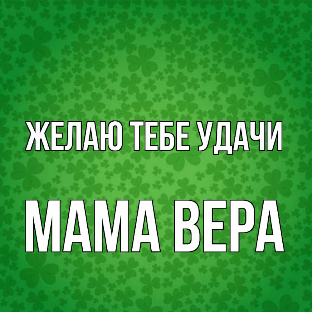 Открытка на каждый день с именем, Мама-Вера Желаю тебе удачи много листочков на удачу Прикольная открытка с пожеланием онлайн скачать бесплатно 