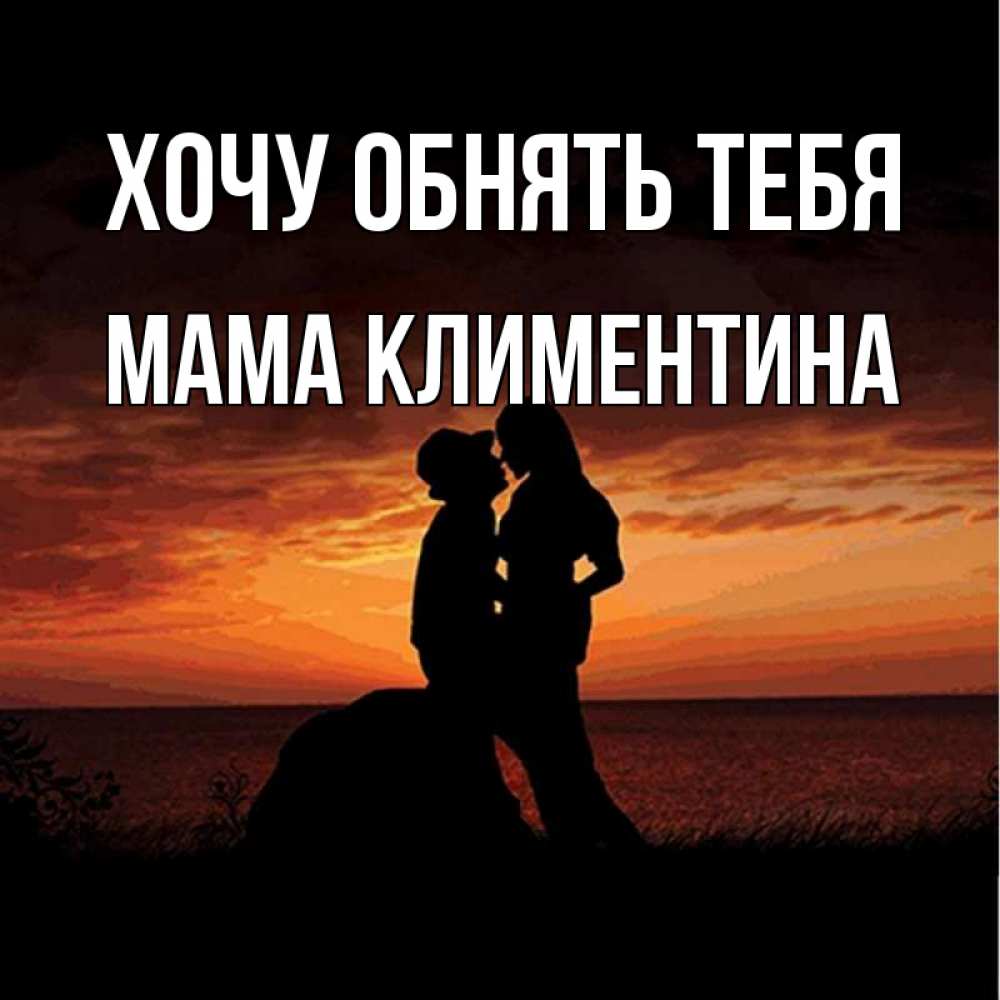 Открытка на каждый день с именем, Мама-Климентина Хочу обнять тебя парень и девушка и оранжевое небо Прикольная открытка с пожеланием онлайн скачать бесплатно 