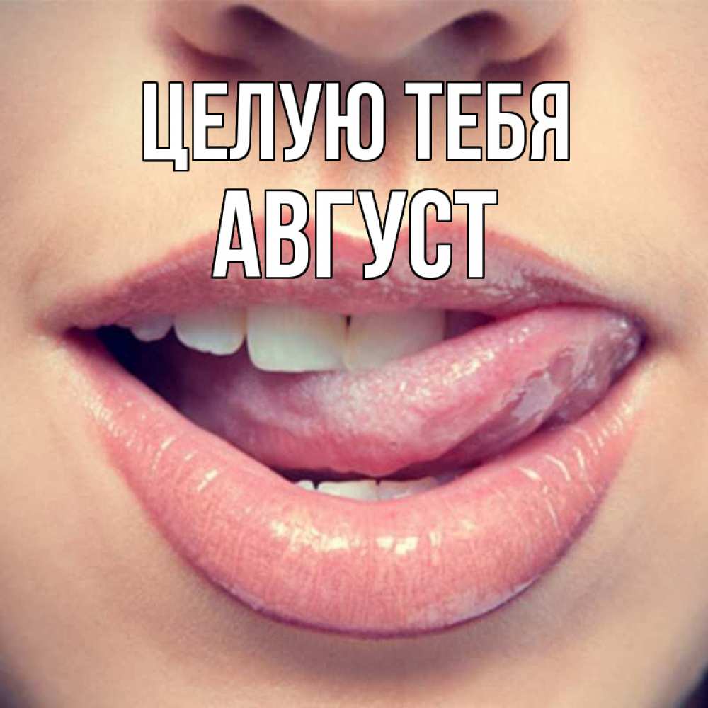 Открытка на каждый день с именем, Август Целую тебя губы с языком Прикольная открытка с пожеланием онлайн скачать бесплатно 