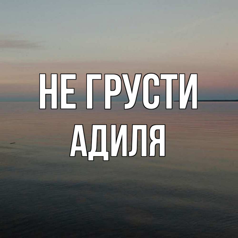 Открытка на каждый день с именем, Адиля Не грусти водная гладь Прикольная открытка с пожеланием онлайн скачать бесплатно 