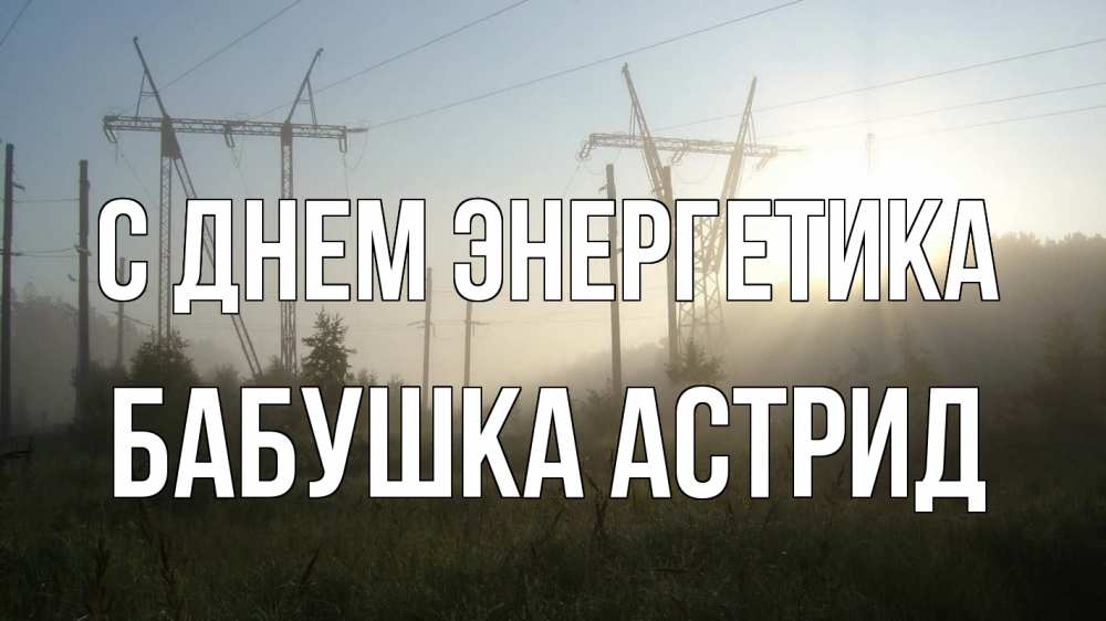 Открытка на каждый день с именем, Бабушка-Астрид С днем энергетика ЛЭП Прикольная открытка с пожеланием онлайн скачать бесплатно 