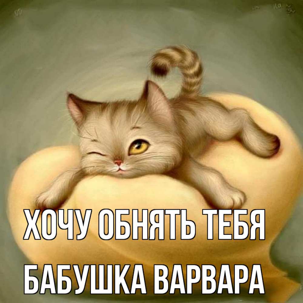 Открытка на каждый день с именем, Бабушка-Варвара Хочу обнять тебя кошечка Прикольная открытка с пожеланием онлайн скачать бесплатно 