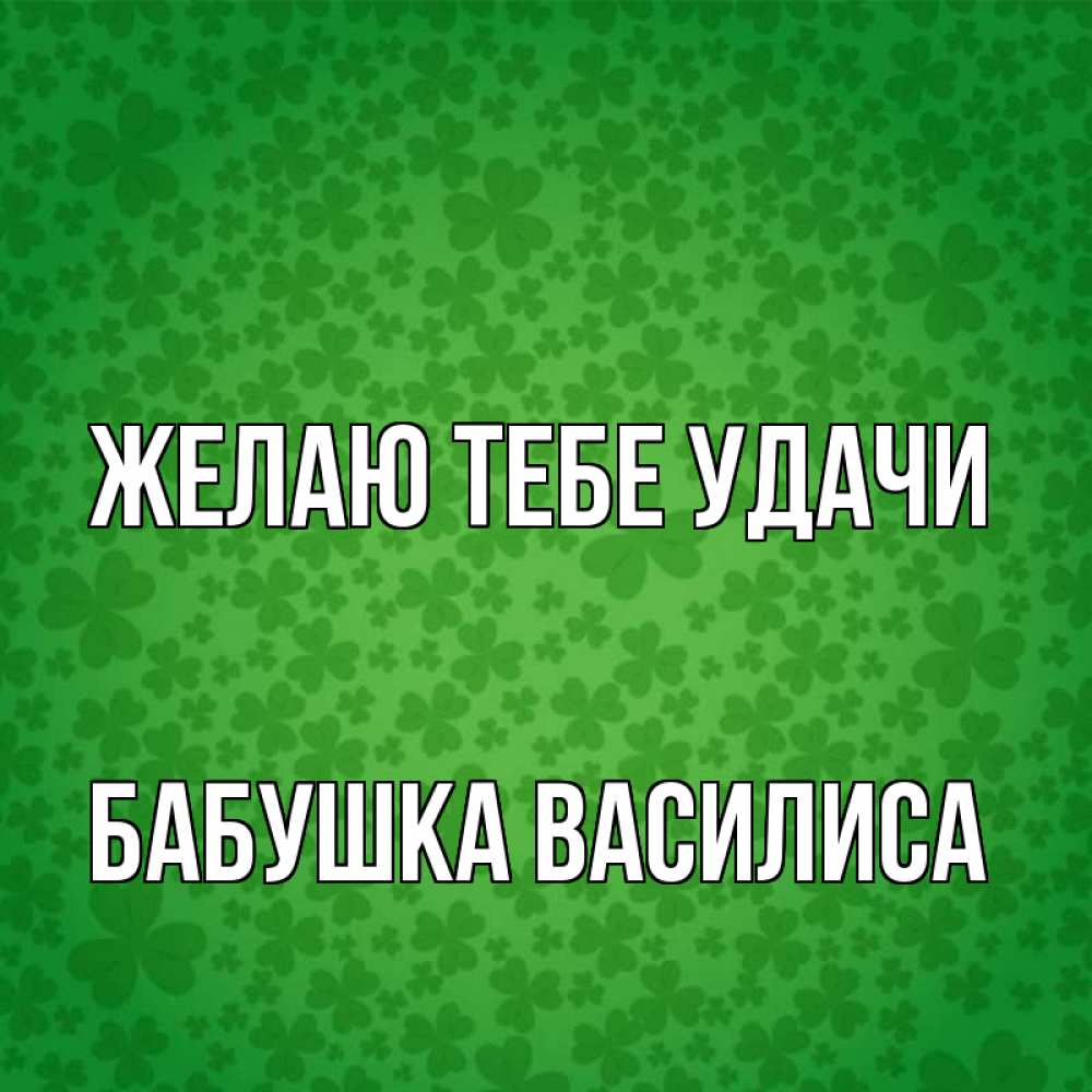 Открытка на каждый день с именем, Бабушка-Василиса Желаю тебе удачи много листочков на удачу Прикольная открытка с пожеланием онлайн скачать бесплатно 