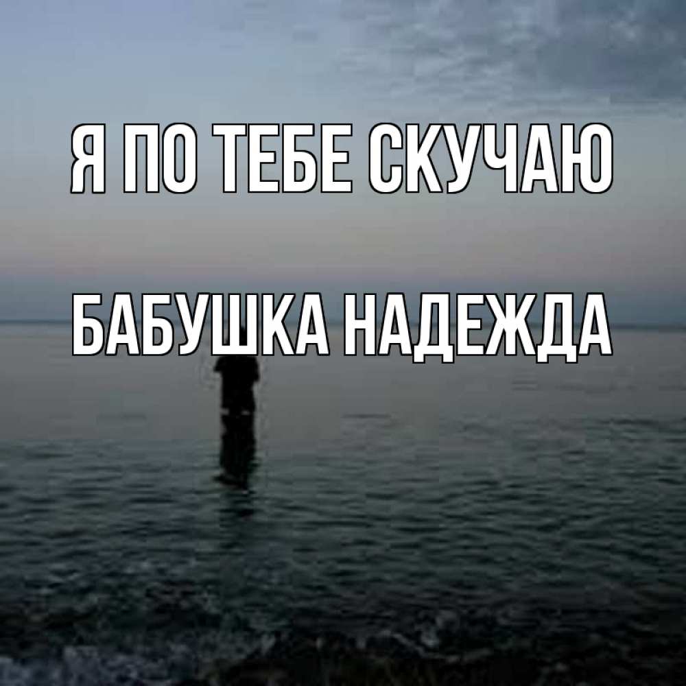 Открытка на каждый день с именем, Бабушка-Надежда Я по тебе скучаю скука Прикольная открытка с пожеланием онлайн скачать бесплатно 