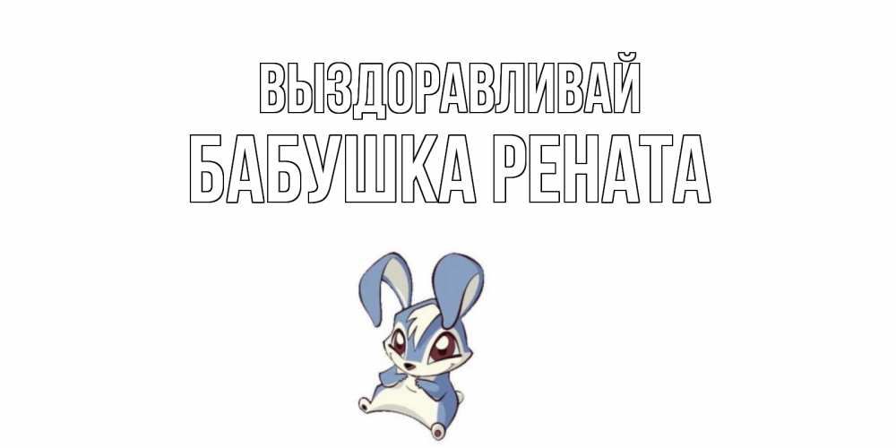 Открытка на каждый день с именем, Бабушка-Рената Выздоравливай серый заяц на открытке про выздоравление Прикольная открытка с пожеланием онлайн скачать бесплатно 
