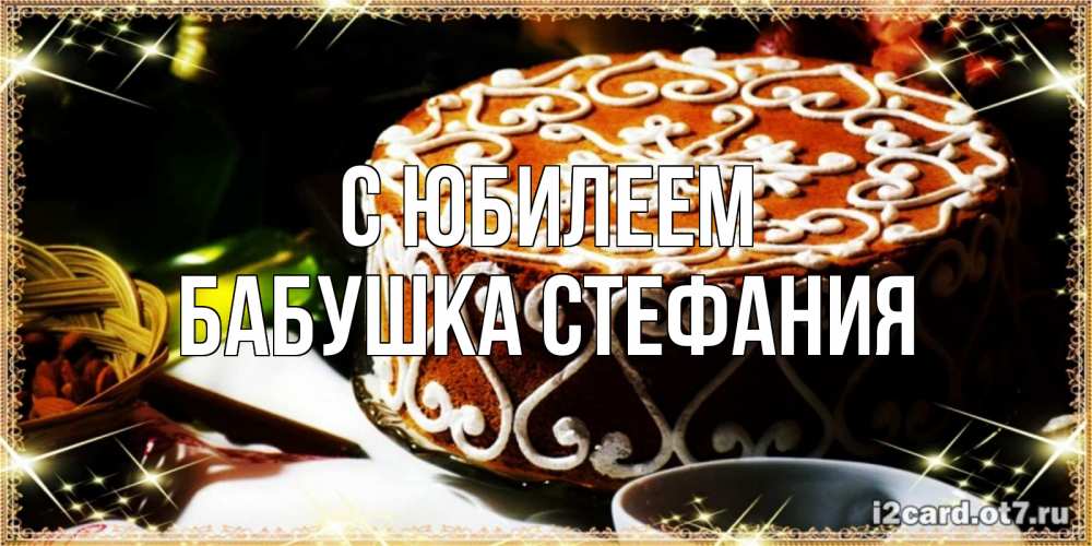 Открытка на каждый день с именем, Бабушка-Стефания С юбилеем открытка с тортом на день рождения Прикольная открытка с пожеланием онлайн скачать бесплатно 