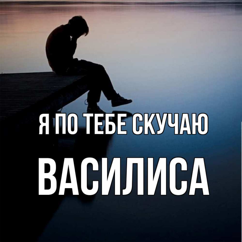 Открытка на каждый день с именем, Василиса Я по тебе скучаю печаль Прикольная открытка с пожеланием онлайн скачать бесплатно 