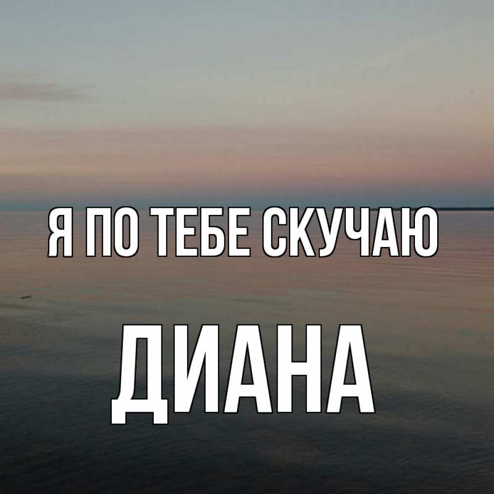 Открытка на каждый день с именем, Диана Я по тебе скучаю пусто Прикольная открытка с пожеланием онлайн скачать бесплатно 