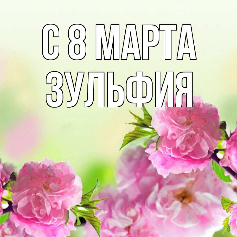 Открытка на каждый день с именем, Зульфия С 8 марта цветы Прикольная открытка с пожеланием онлайн скачать бесплатно 